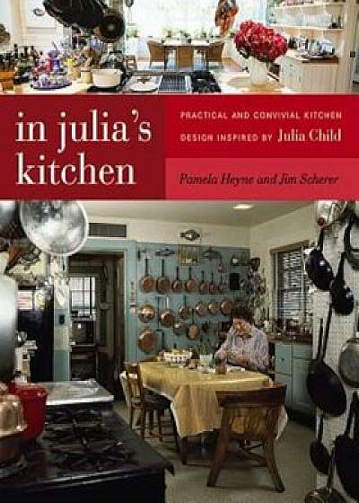 In Julia's Kitchen: Practical and Convivial Kitchen Design Inspired by Julia Child, Paperback/Pamela Heyne