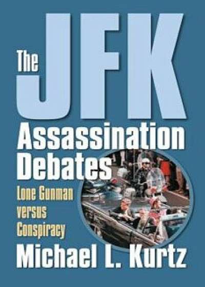 The JFK Assassination Debates: Lone Gunman Versus Conspiracy, Paperback/Michael L. Kurtz