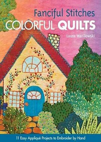 Fanciful Stitches, Colorful Quilts-Print-On-Demand-Edition: 11 Easy Applique Projects to Embroider by Hand 'With Pattern(s)' 'With Pattern(s)', Paperback/Laura Wasilowski