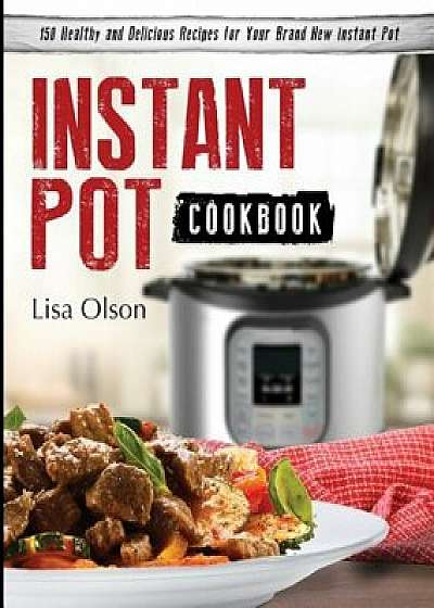 Instant Pot Cookbook: 150 Healthy and Delicious Recipes for Your Brand New Instant Pot, Paperback/Lisa Olson