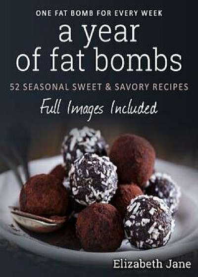 A Year of Fat Bombs: 52 Seaonal Sweet & Savory Recipes, Paperback/Elizabeth Jane