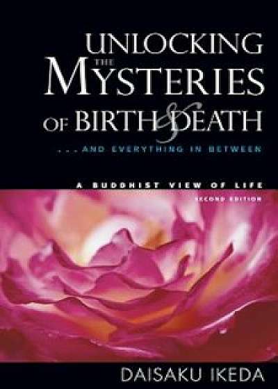 Unlocking the Mysteries of Birth & Death: . . . and Everything in Between, a Buddhist View Life, Paperback/Daisaku Ikeda