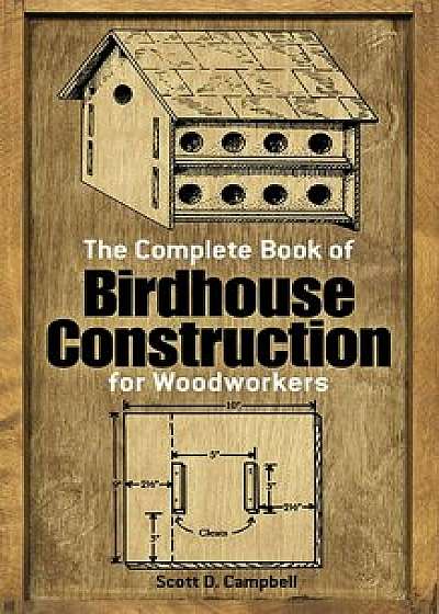 The Complete Book of Birdhouse Construction for Woodworkers, Paperback/Scott D. Campbell