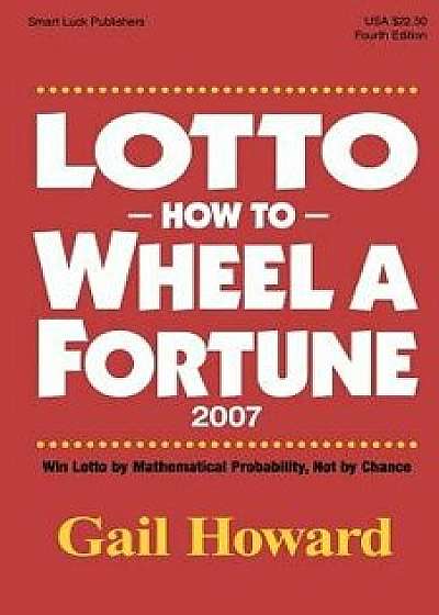 Lotto How to Wheel a Fortune 2007: Win Lotto by Mathematical Probability, Not by Chance, Paperback/Gail Howard