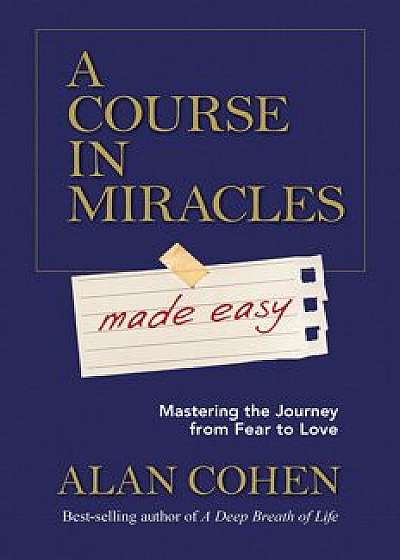A Course in Miracles Made Easy: Mastering the Journey from Fear to Love, Paperback/Alan Cohen