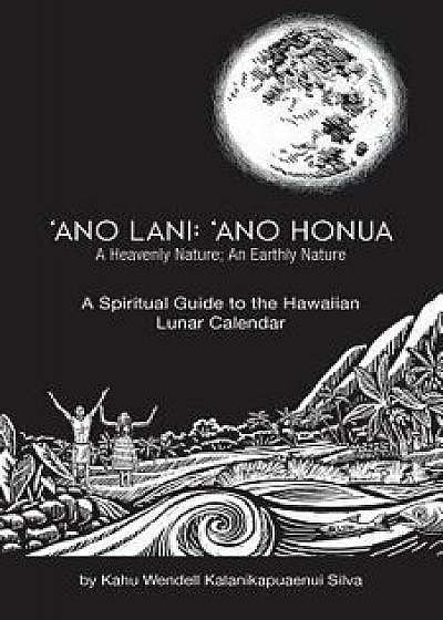 Ano Lani: Ano Honua - A Heavenly Nature, an Earthly Nature: A Spiritual Guide to the Hawaiian Lunar Calendar, Paperback/Kahu Wendell Kalanikapuaenui Silva