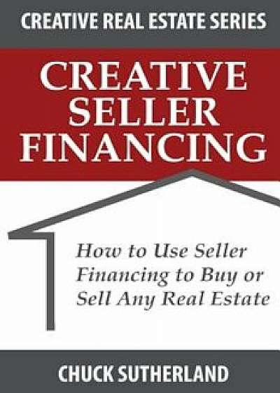 Creative Real Estate Seller Financing: How to Use Seller Financing to Buy or Sell Any Real Estate, Paperback/Chuck Sutherland