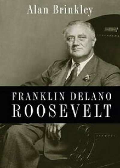 Franklin Delano Roosevelt, Hardcover/Alan Brinkley