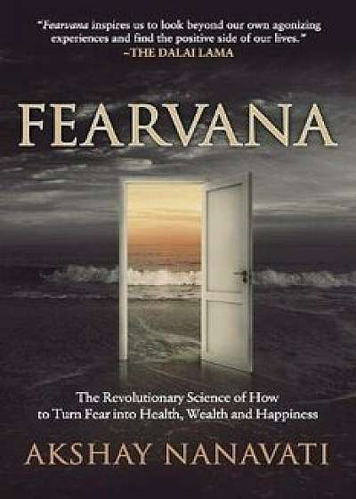 Fearvana: The Revolutionary Science of How to Turn Fear Into Health, Wealth and Happiness, Paperback/Akshay Nanavati