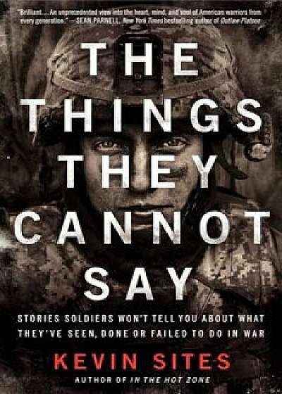 The Things They Cannot Say: Stories Soldiers Won't Tell You about What They've Seen, Done or Failed to Do in War, Paperback/Kevin Sites
