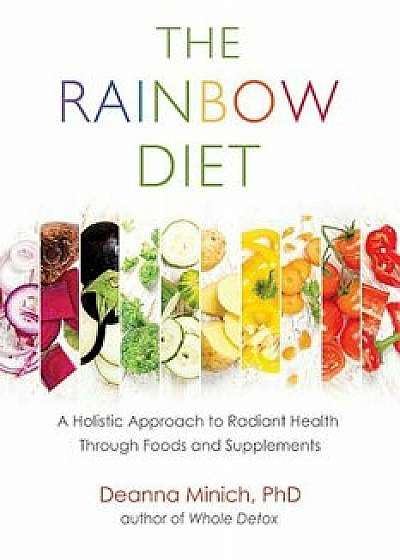The Rainbow Diet: A Holistic Approach to Radiant Health Through Foods and Supplements, Paperback/Deanna Minich