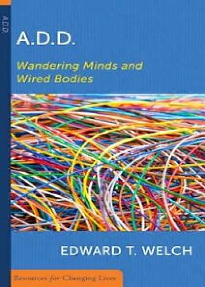 A.D.D.: Wandering Minds and Wired Bodies, Paperback/Edward T. Welch