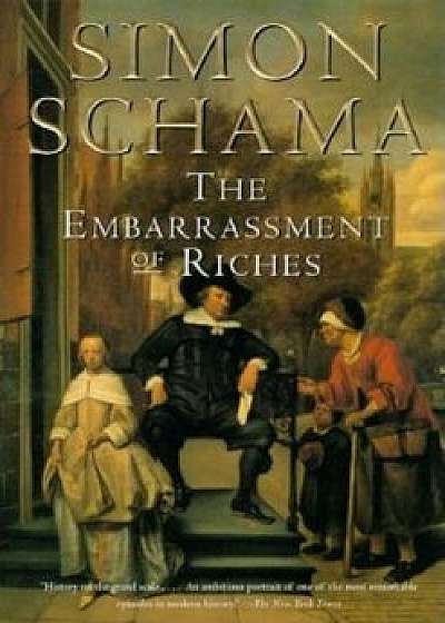 The Embarrassment of Riches: An Interpretation of Dutch Culture in the Golden Age, Paperback/Simon Schama