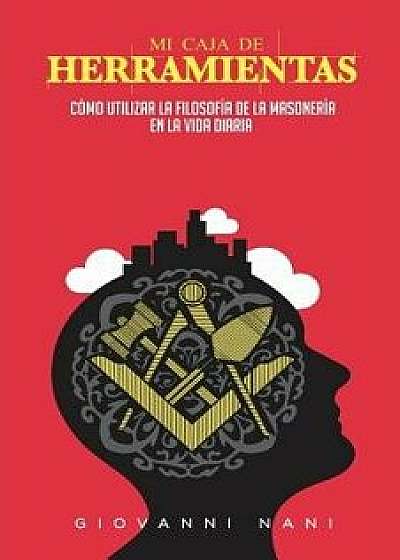 Mi Caja de Herramientas: Como Utilizar La Filosofia de la Masoneria En La Vida Diaria (Spanish), Paperback/Dr Giovanni Nani
