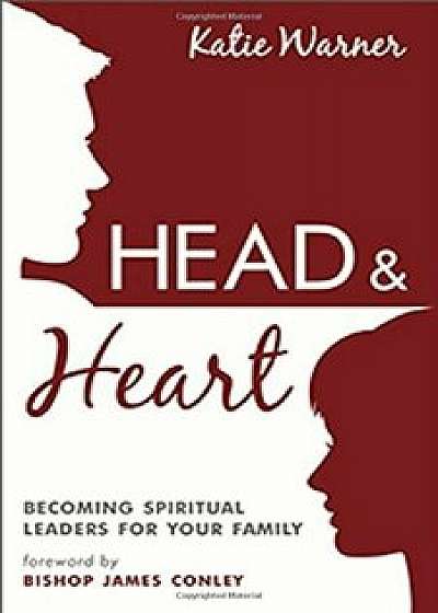 Head & Heart: Becoming Spiritual Leaders for Your Family, Paperback/Katie Warner
