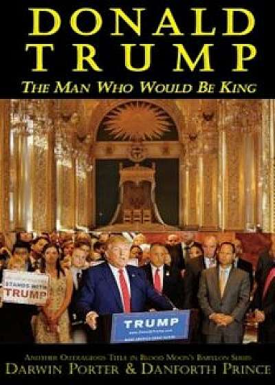 Donald Trump: The Man Who Would Be King, Paperback/Darwin Porter