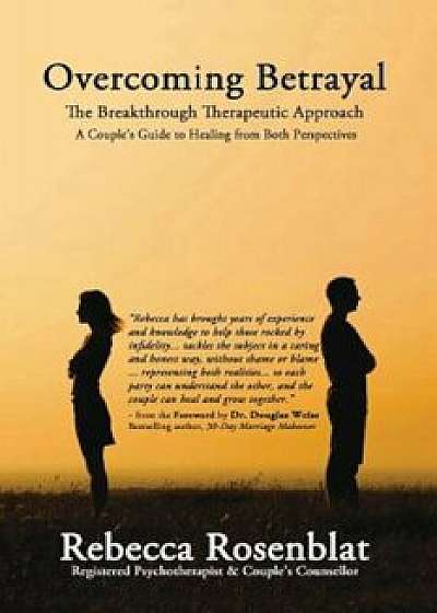 Overcoming Betrayal: The Breakthrough Therapeutic Approach - A Couple's Guide to Healing from Both Perspectives, Paperback/Rebecca Rosenblat