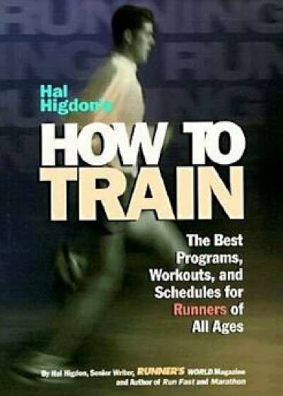 Hal Higdon's How to Train: The Best Programs, Workouts, and Schedules for Runners of All Ages, Paperback/Hal Higdon