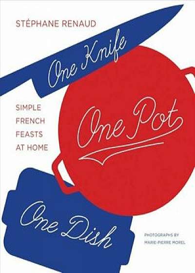 One Knife, One Pot, One Dish: Simple French Feasts at Home, Hardcover/Staephane Reynaud