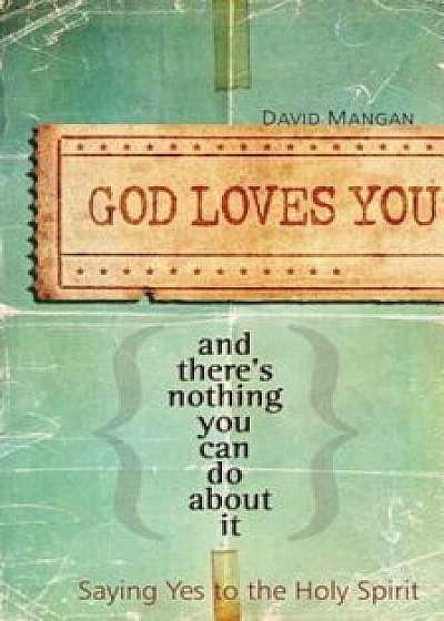 God Loves You and There's Nothing You Can Do about It: Saying Yes to the Holy Spirit, Paperback/David Mangan