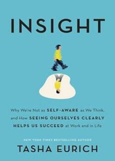 Insight: Why We're Not as Self-Aware as We Think, and How Seeing Ourselves Clearly Helps Us Succeed at Work and in Life, Hardcover/Tasha Eurich