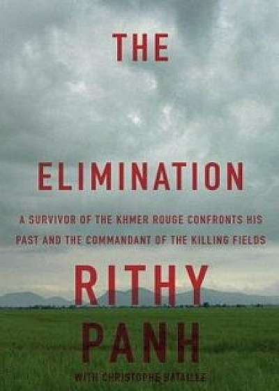 The Elimination: A Survivor of the Khmer Rouge Confronts His Past and the Commandant of the Killing Fields, Paperback/Rithy Panh