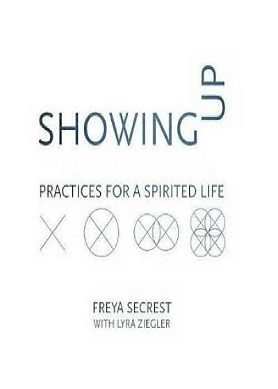 Showing Up: Practices for a Spirited Life, Paperback/Freya Secrest