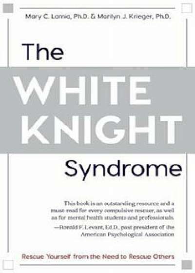 The White Knight Syndrome: Rescuing Yourself from Your Need to Rescue Others, Paperback/Mary C. Lamia