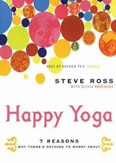 Happy Yoga: 7 Reasons Why There's Nothing to Worry about, Paperback/Steve Ross