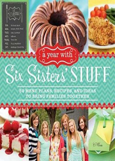 A Year with Six Sisters' Stuff: 52 Menu Plans, Recipes, and Ideas to Bring Families Together, Paperback/Six Sisters' Stuff