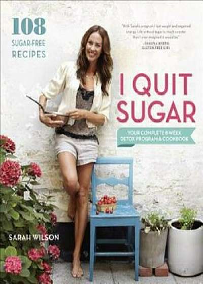I Quit Sugar: Your Complete 8-Week Detox Program and Cookbook, Paperback/Sarah Wilson