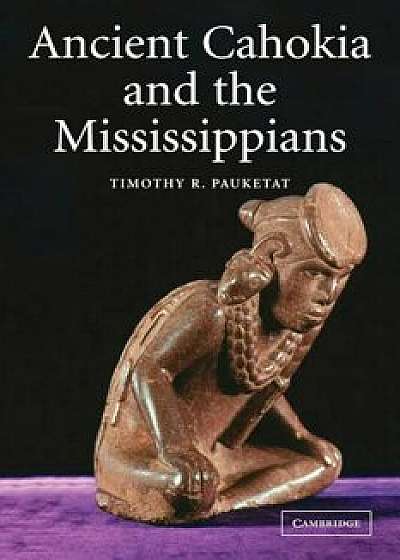 Ancient Cahokia and the Mississippians, Paperback/Timothy R. Pauketat