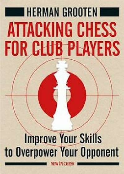 Attacking Chess for Club Players: Improve Your Skills to Overpower Your Opponent, Paperback/Herman Grooten