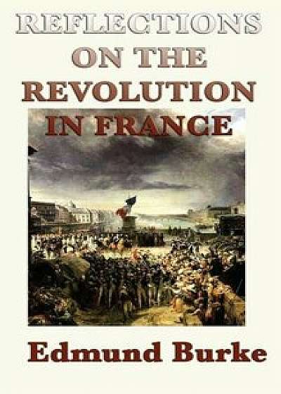 Reflections on the Revolution in France, Hardcover/Edmund Iii Burke
