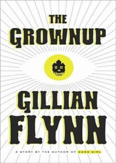 The Grownup: A Story by the Author of Gone Girl, Hardcover/Gillian Flynn