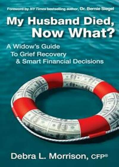 My Husband Died, Now What': A Widow's Guide to Grief Recovery & Smart Financial Decisions, Paperback/Debra L. Morrison