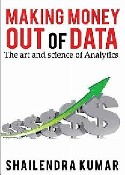 Making Money Out of Data: The Art and Science of Analytics, Paperback/Shailendra Kumar