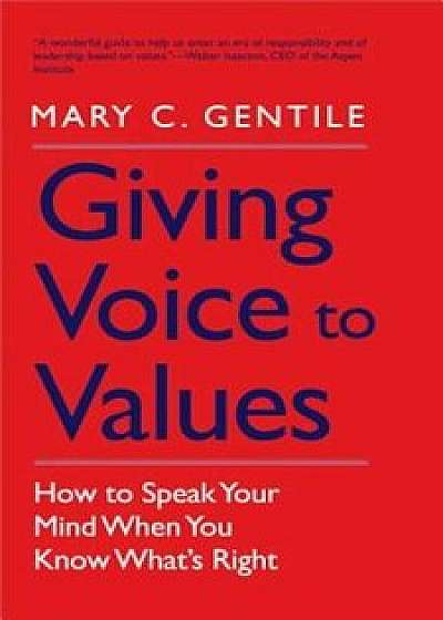 Giving Voice to Values: How to Speak Your Mind When You Know What's Right, Paperback/Mary C. Gentile
