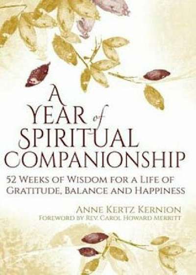 A Year of Spiritual Companionship: 52 Weeks of Wisdom for a Life of Gratitude, Balance and Happiness, Paperback/Anne Kertz Kernion