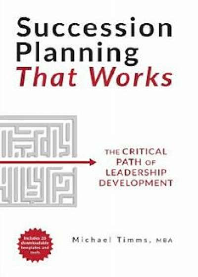 Succession Planning That Works: The Critical Path of Leadership Development, Paperback/Michael Timms