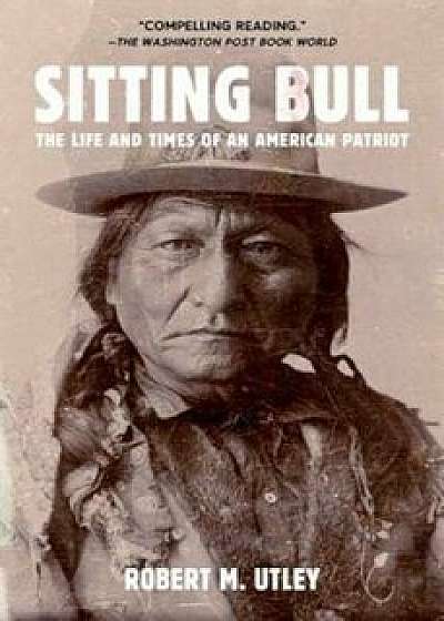 Sitting Bull: The Life and Times of an American Patriot, Paperback/Robert M. Utley