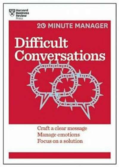Difficult Conversations: Craft a Clear Message, Manage Emotions, Focus on a Solution, Paperback/Harvard Business Review