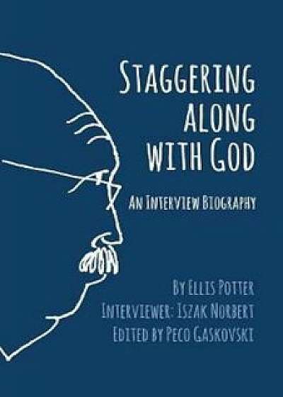 Staggering Along with God: An Interview Biography, Paperback/Ellis Potter