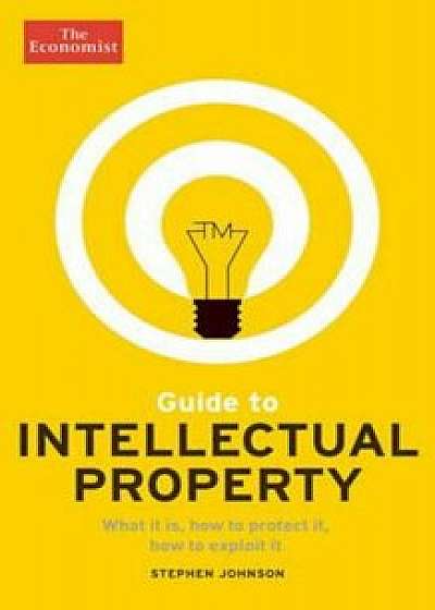 Guide to Intellectual Property: What It Is, How to Protect It, How to Exploit It, Paperback/The Economist