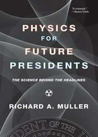 Physics for Future Presidents: The Science Behind the Headlines, Paperback/Richard A. Muller