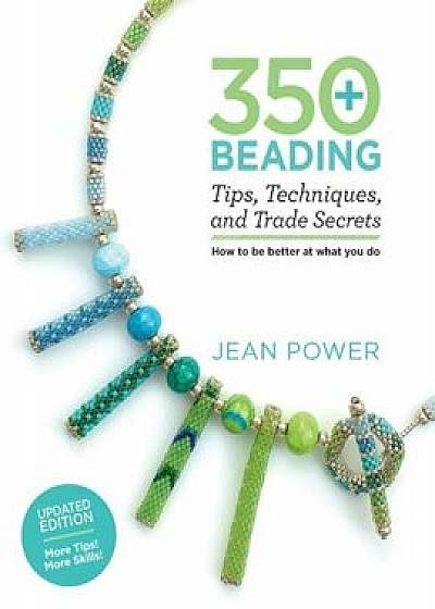 350+ Beading Tips, Techniques, and Trade Secrets: Updated Edition - More Tips! More Skills!, Paperback/Jean Power
