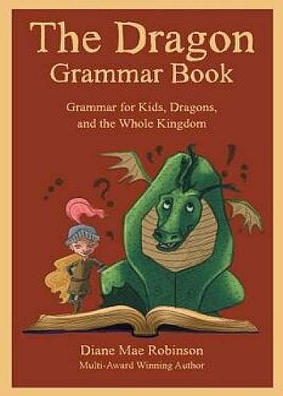 The Dragon Grammar Book: Grammar for Kids, Dragons, and the Whole Kingdom, Paperback/Diane Mae Robinson