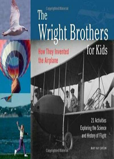 The Wright Brothers for Kids: How They Invented the Airplane, 21 Activities Exploring the Science and History of Flight, Paperback/Mary Kay Carson