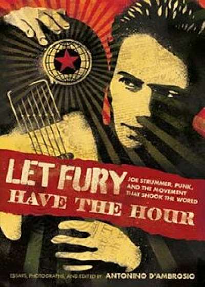 Let Fury Have the Hour: Joe Strummer, Punk, and the Movement That Shook the World, Paperback/Antonino D'Ambrosio