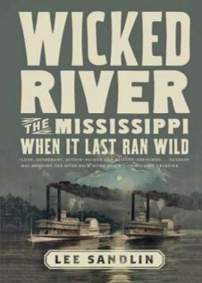 Wicked River: The Mississippi When It Last Ran Wild, Paperback/Lee Sandlin